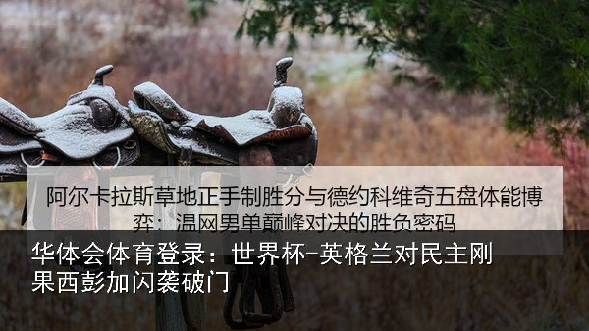华体会体育登录:世界杯-英格兰对民主刚果西彭加闪袭破门