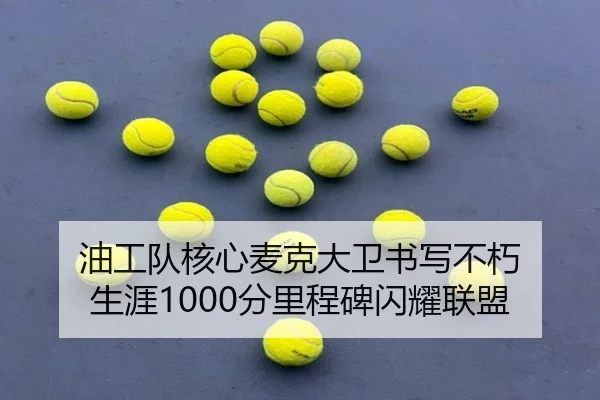 油工队核心麦克大卫书写不朽 生涯1000分里程碑闪耀联盟