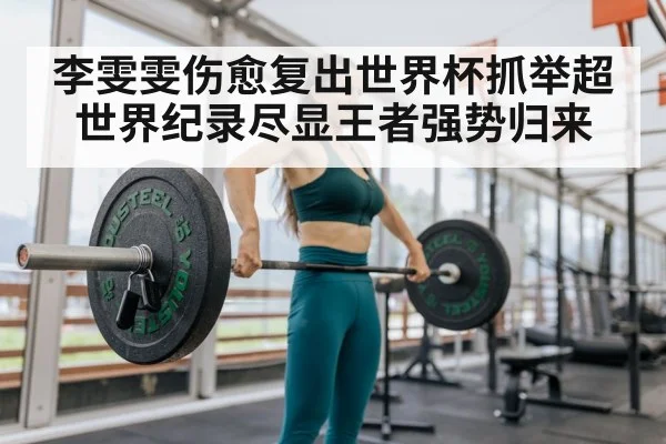 李雯雯伤愈复出世界杯抓举超世界纪录尽显王者强势归来