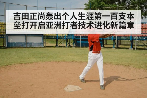 吉田正尚轰出个人生涯第一百支本垒打开启亚洲打者技术进化新篇章