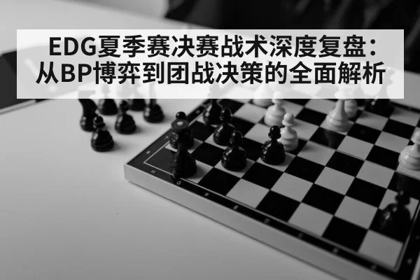 EDG夏季赛决赛战术深度复盘：从BP博弈到团战决策的全面解析