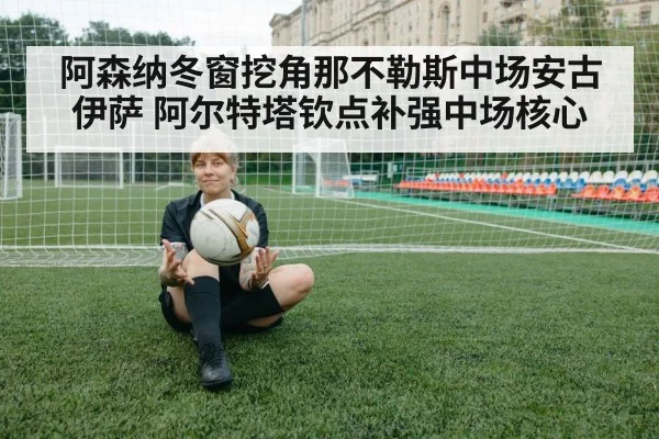 阿森纳冬窗挖角那不勒斯中场安古伊萨 阿尔特塔钦点补强中场核心