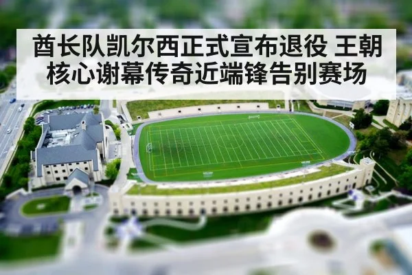 酋长队凯尔西正式宣布退役 王朝核心谢幕传奇近端锋告别赛场