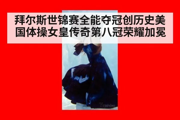 拜尔斯世锦赛全能夺冠创历史美国体操女皇传奇第八冠荣耀加冕
