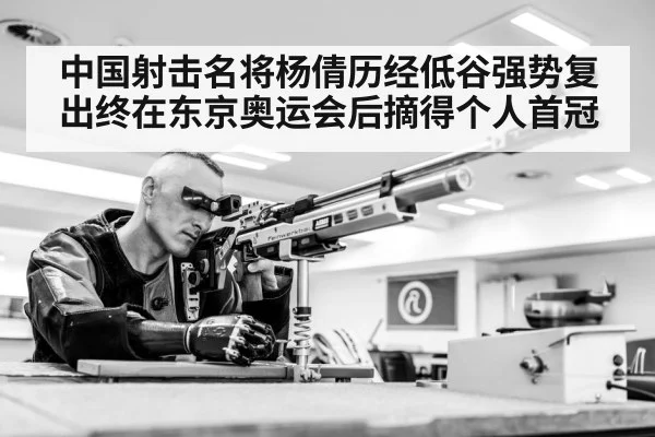 中国射击名将杨倩历经低谷强势复出终在东京奥运会后摘得个人首冠