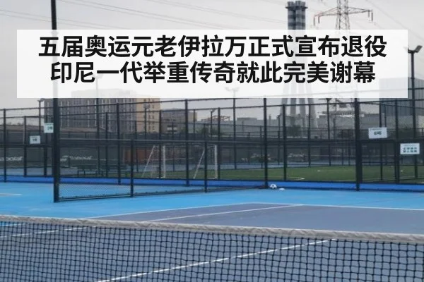 五届奥运元老伊拉万正式宣布退役 印尼一代举重传奇就此完美谢幕